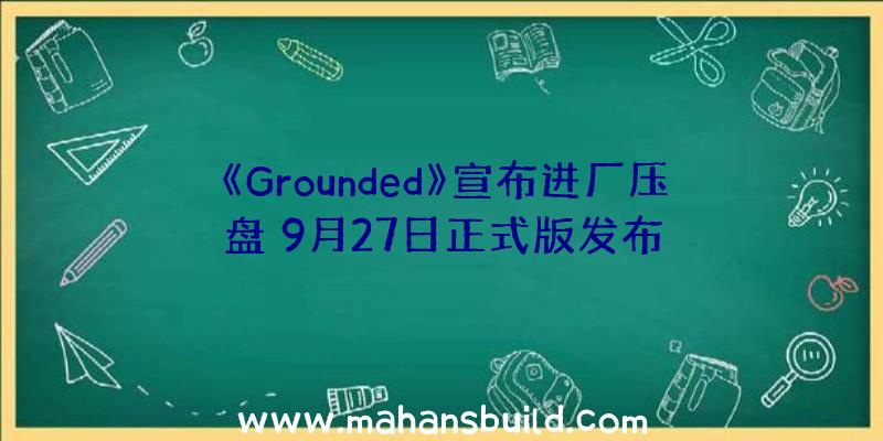 《Grounded》宣布进厂压盘